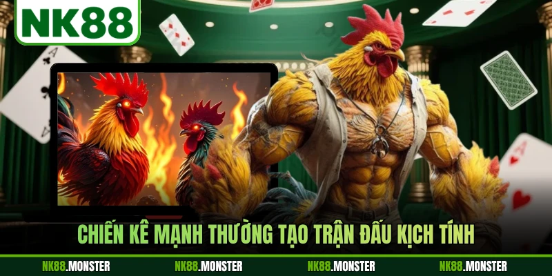 Chiến kê mạnh thường tạo trận đấu kịch tính