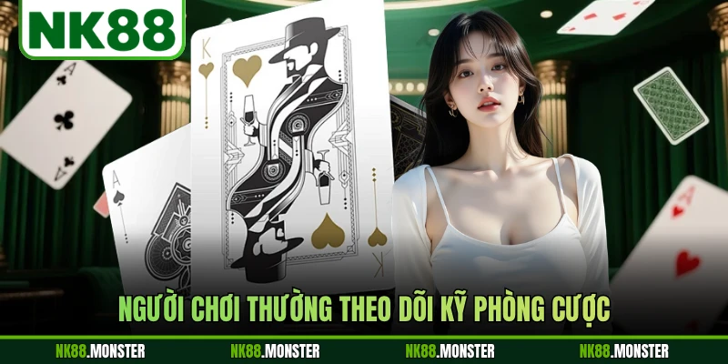 Người chơi thường theo dõi kỹ phòng cược