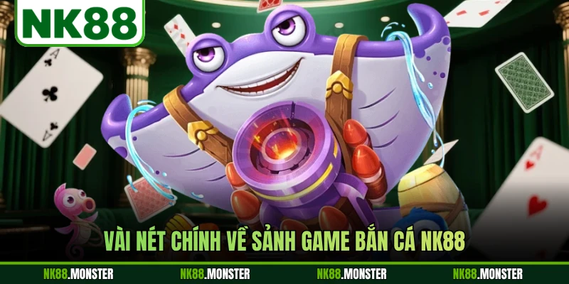 Vài nét chính về sảnh game bắn cá NK88